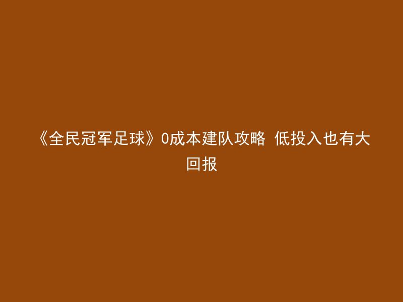 《全民冠军足球》0成本建队攻略 低投入也有大回报