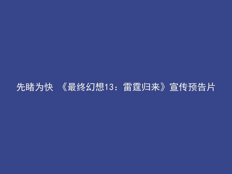 先睹为快 《最终幻想13：雷霆归来》宣传预告片