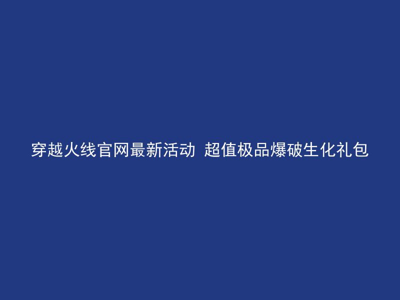 穿越火线官网最新活动 超值极品爆破生化礼包