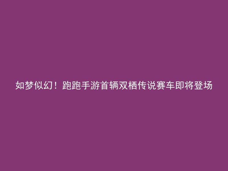 如梦似幻！跑跑手游首辆双栖传说赛车即将登场