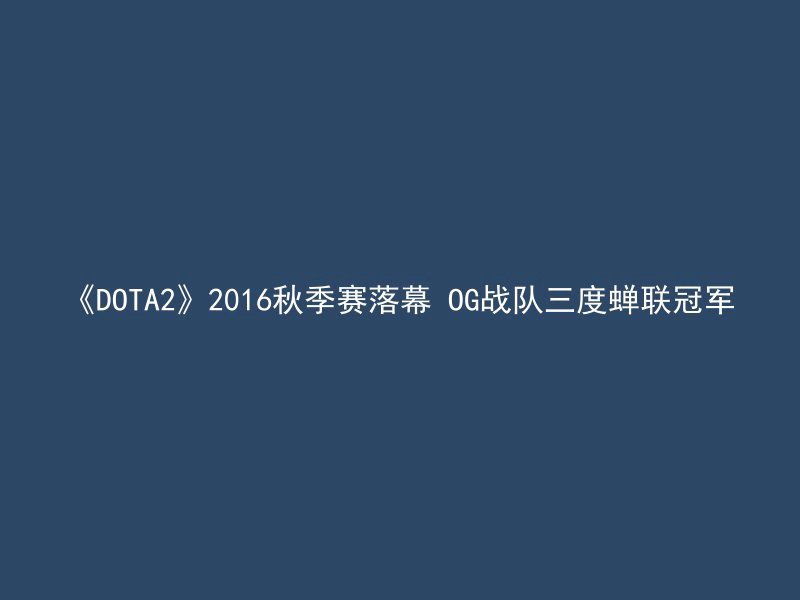 《DOTA2》2016秋季赛落幕 OG战队三度蝉联冠军