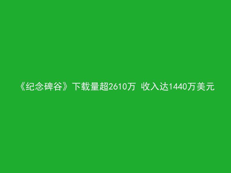 《纪念碑谷》下载量超2610万 收入达1440万美元