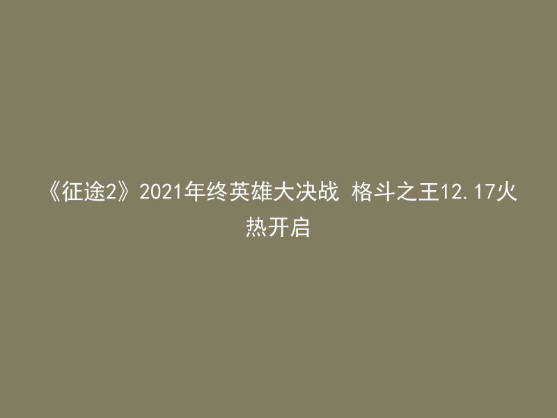 《征途2》2021年终英雄大决战 格斗之王12.17火热开启