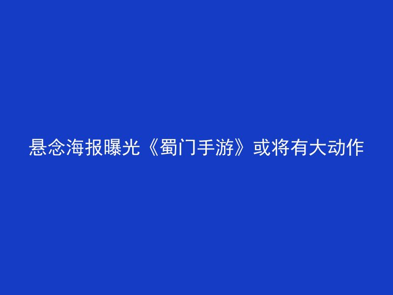 悬念海报曝光《蜀门手游》或将有大动作