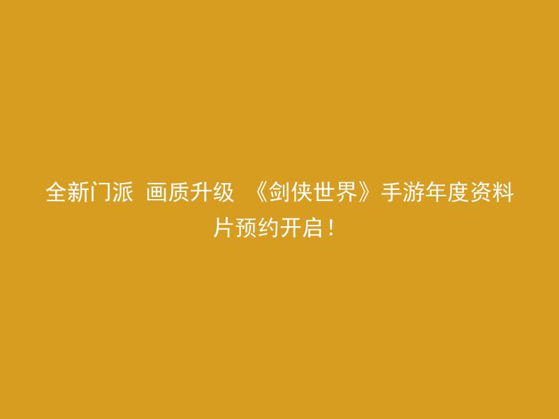 全新门派 画质升级 《剑侠世界》手游年度资料片预约开启！