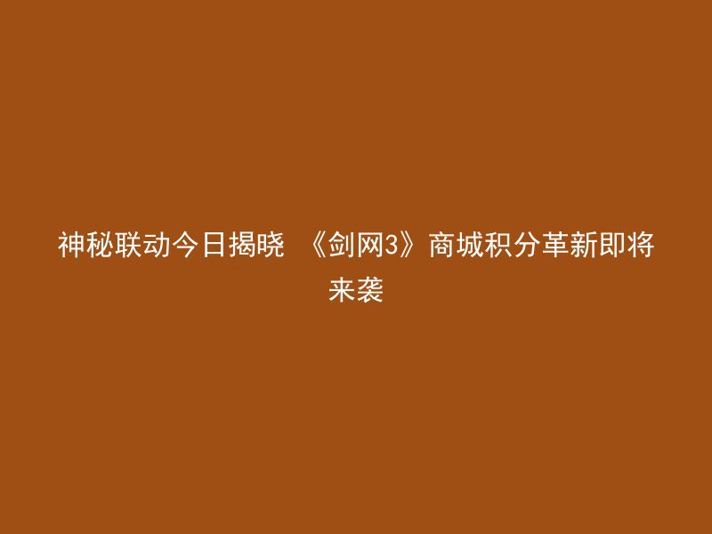 神秘联动今日揭晓 《剑网3》商城积分革新即将来袭