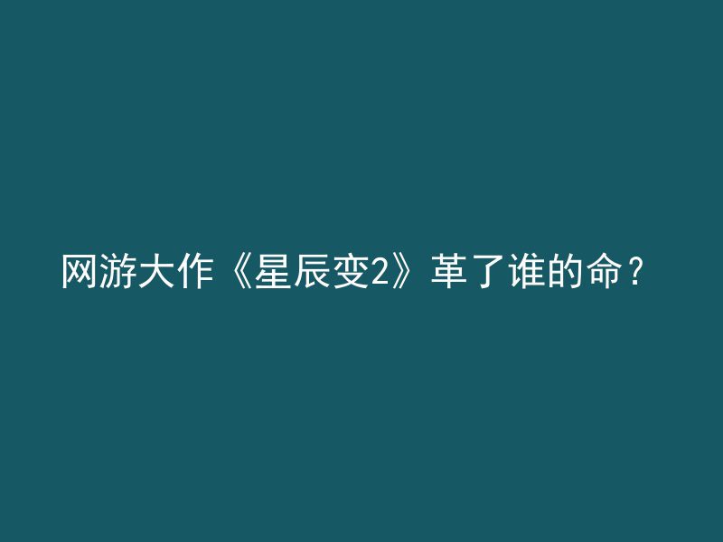 网游大作《星辰变2》革了谁的命？