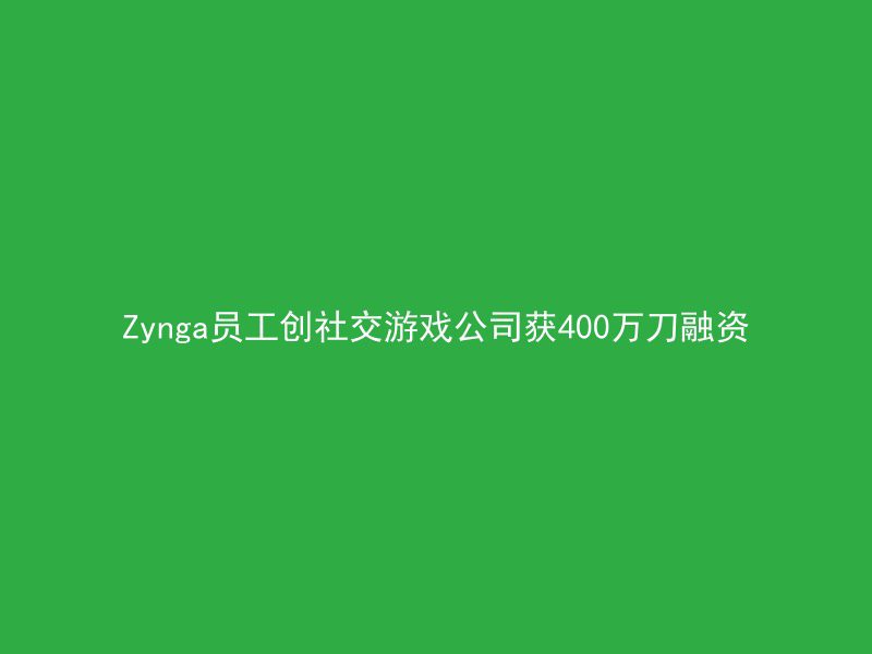 Zynga员工创社交游戏公司获400万刀融资