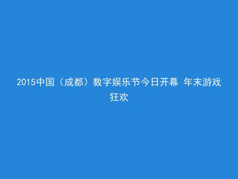 2015中国（成都）数字娱乐节今日开幕 年末游戏狂欢