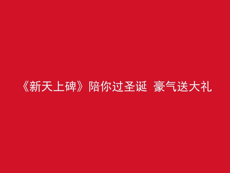 《新天上碑》陪你过圣诞 豪气送大礼