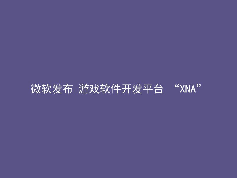 微软发布 游戏软件开发平台 “XNA”