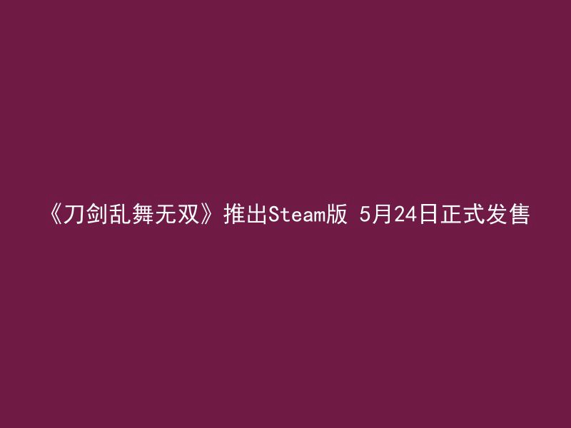 《刀剑乱舞无双》推出Steam版 5月24日正式发售