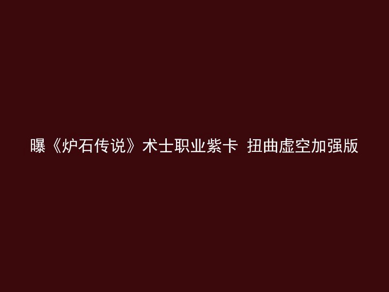 曝《炉石传说》术士职业紫卡 扭曲虚空加强版