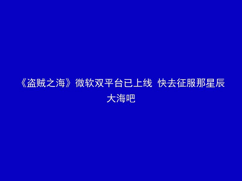 《盗贼之海》微软双平台已上线 快去征服那星辰大海吧