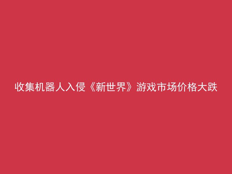 收集机器人入侵《新世界》游戏市场价格大跌