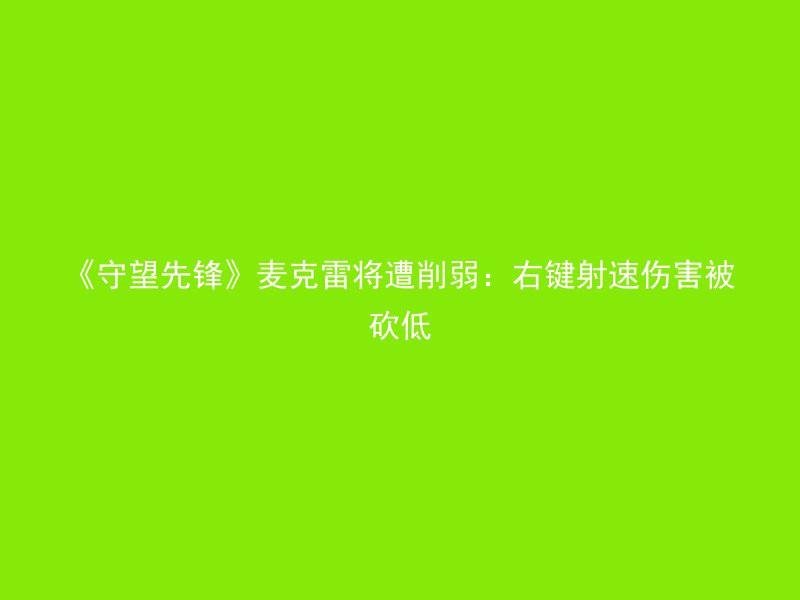 《守望先锋》麦克雷将遭削弱：右键射速伤害被砍低