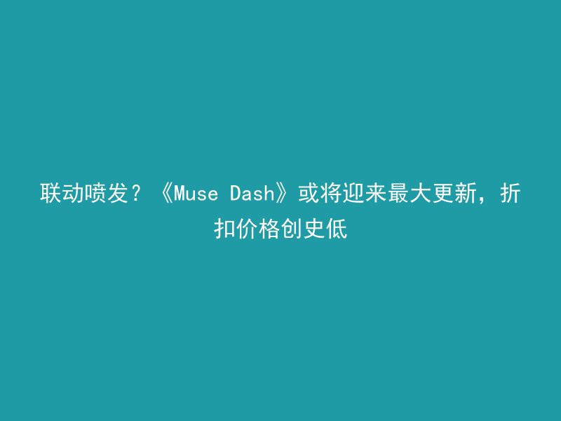 联动喷发？《Muse Dash》或将迎来最大更新，折扣价格创史低