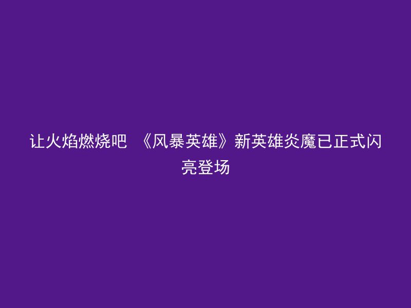 让火焰燃烧吧 《风暴英雄》新英雄炎魔已正式闪亮登场