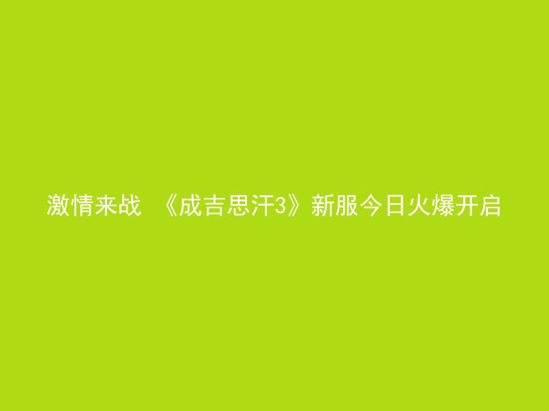 激情来战 《成吉思汗3》新服今日火爆开启