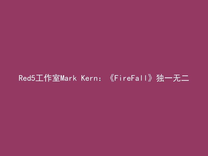 Red5工作室Mark Kern：《FireFall》独一无二