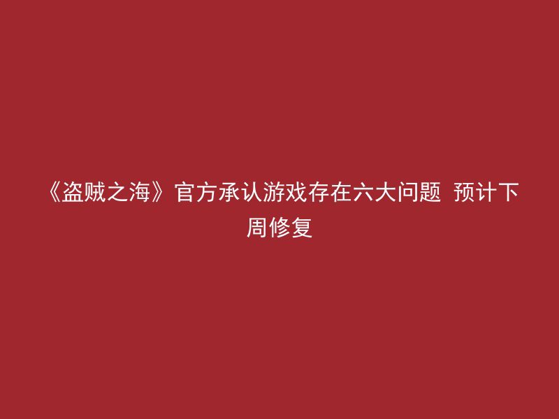 《盗贼之海》官方承认游戏存在六大问题 预计下周修复