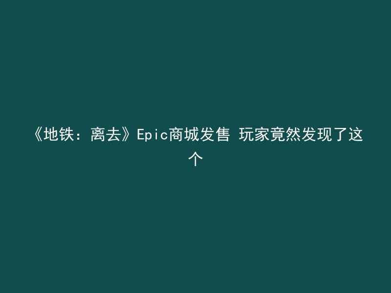 《地铁：离去》Epic商城发售 玩家竟然发现了这个