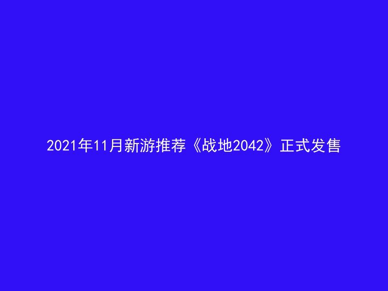 2021年11月新游推荐《战地2042》正式发售