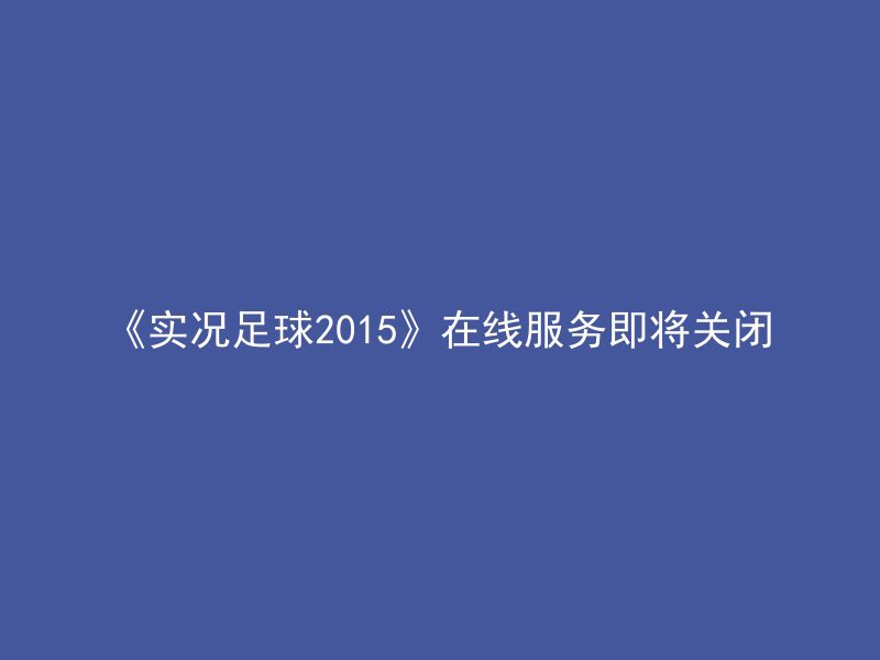 《实况足球2015》在线服务即将关闭