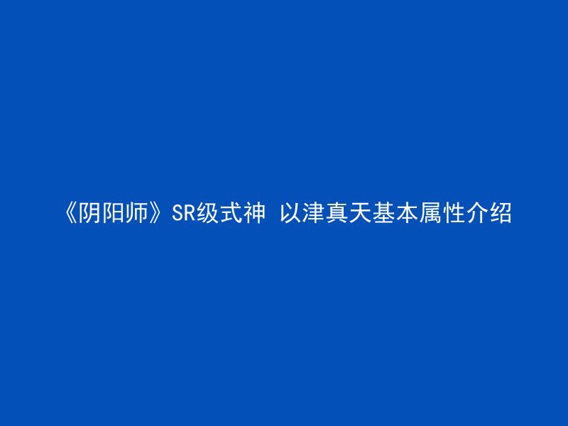 《阴阳师》SR级式神 以津真天基本属性介绍