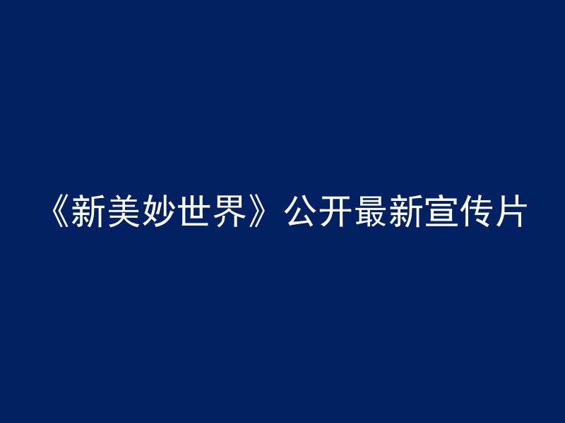 《新美妙世界》公开最新宣传片