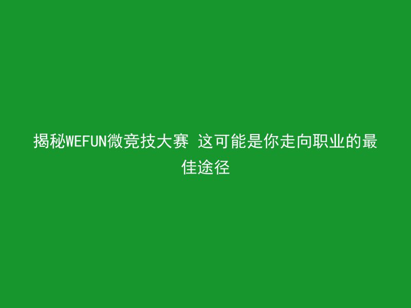 揭秘WEFUN微竞技大赛 这可能是你走向职业的最佳途径