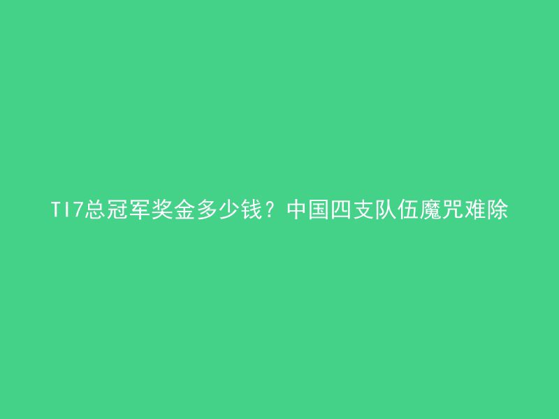 TI7总冠军奖金多少钱？中国四支队伍魔咒难除