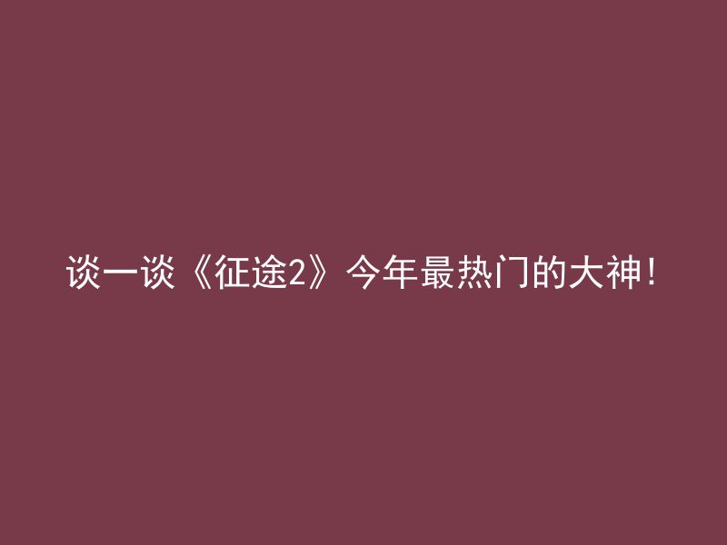 谈一谈《征途2》今年最热门的大神!