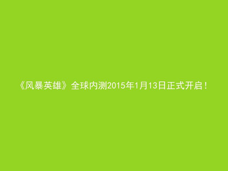 《风暴英雄》全球内测2015年1月13日正式开启！