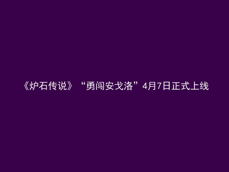 《炉石传说》“勇闯安戈洛”4月7日正式上线