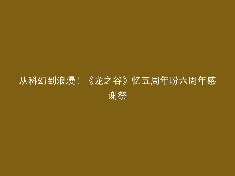 从科幻到浪漫！《龙之谷》忆五周年盼六周年感谢祭