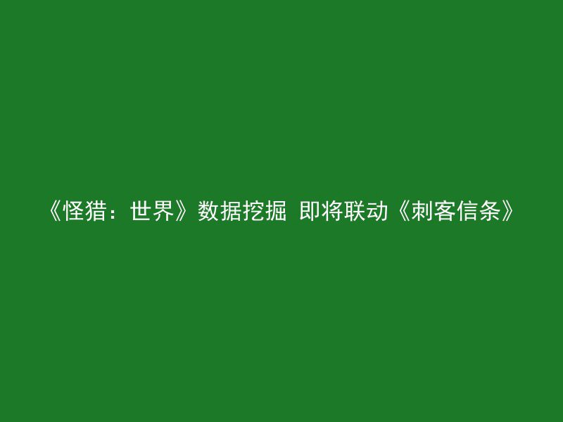 《怪猎：世界》数据挖掘 即将联动《刺客信条》