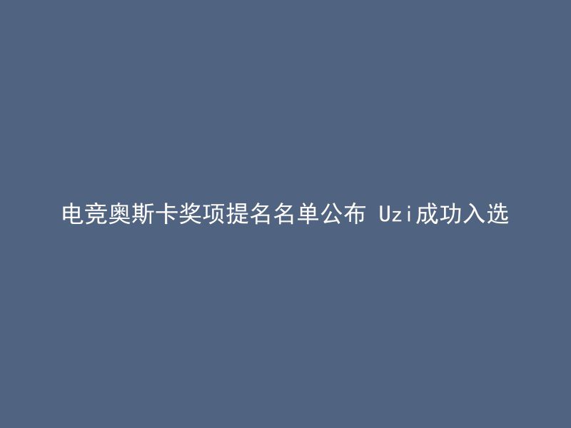 电竞奥斯卡奖项提名名单公布 Uzi成功入选