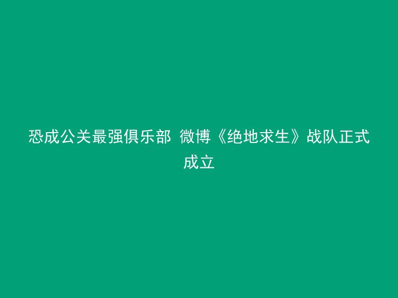 恐成公关最强俱乐部 微博《绝地求生》战队正式成立