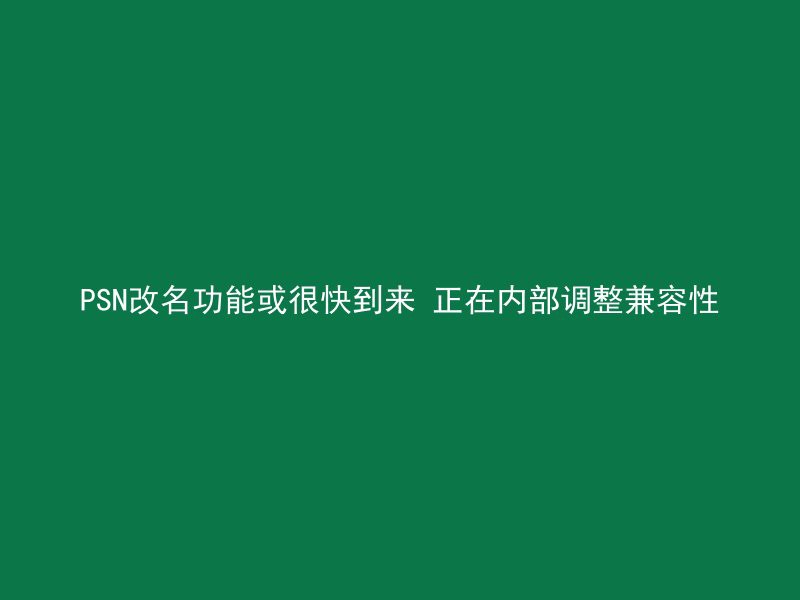 PSN改名功能或很快到来 正在内部调整兼容性