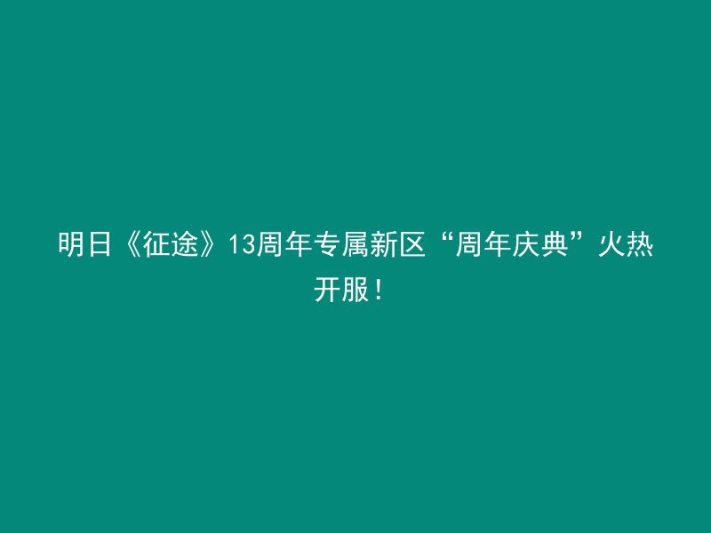 明日《征途》13周年专属新区“周年庆典”火热开服！