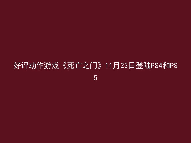 好评动作游戏《死亡之门》11月23日登陆PS4和PS5