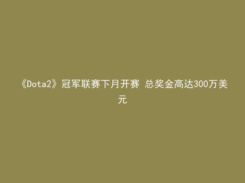 《Dota2》冠军联赛下月开赛 总奖金高达300万美元