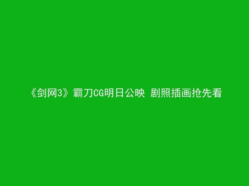 《剑网3》霸刀CG明日公映 剧照插画抢先看