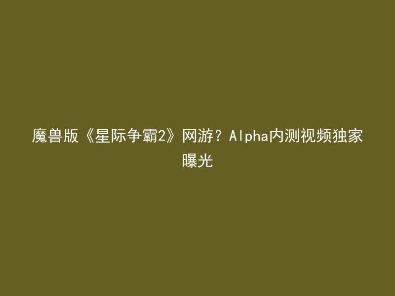 魔兽版《星际争霸2》网游？Alpha内测视频独家曝光