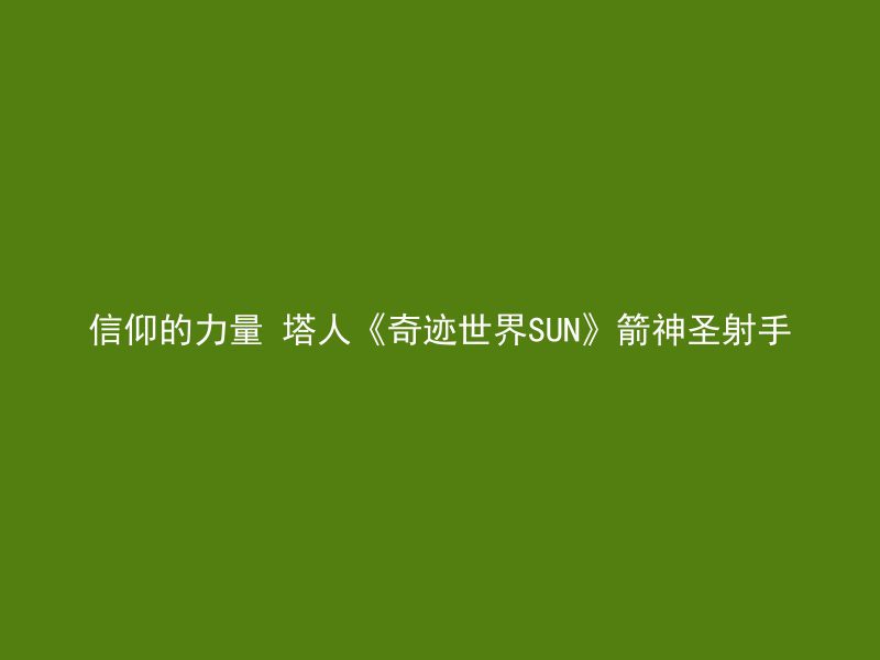 信仰的力量 塔人《奇迹世界SUN》箭神圣射手