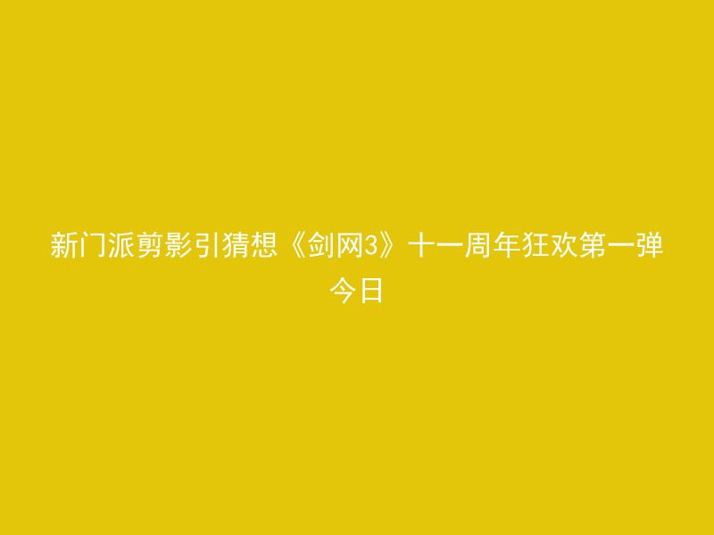 新门派剪影引猜想《剑网3》十一周年狂欢第一弹今日