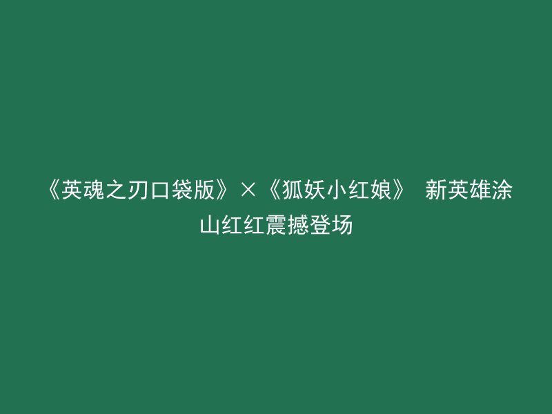 《英魂之刃口袋版》×《狐妖小红娘》 新英雄涂山红红震撼登场