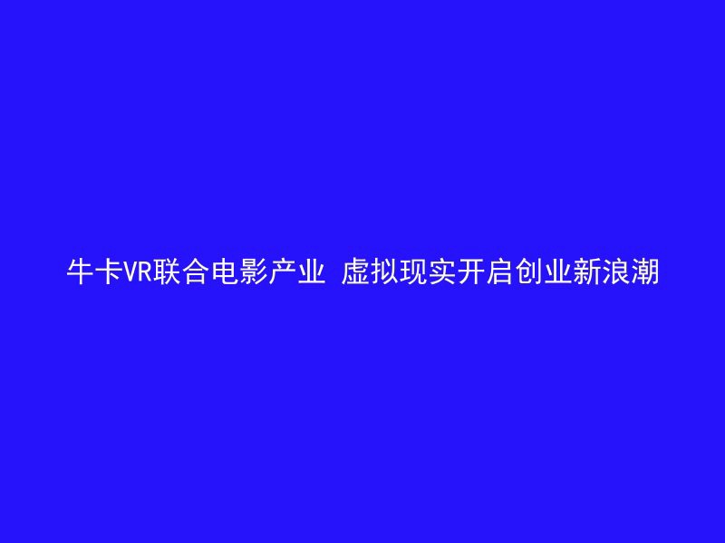 牛卡VR联合电影产业 虚拟现实开启创业新浪潮