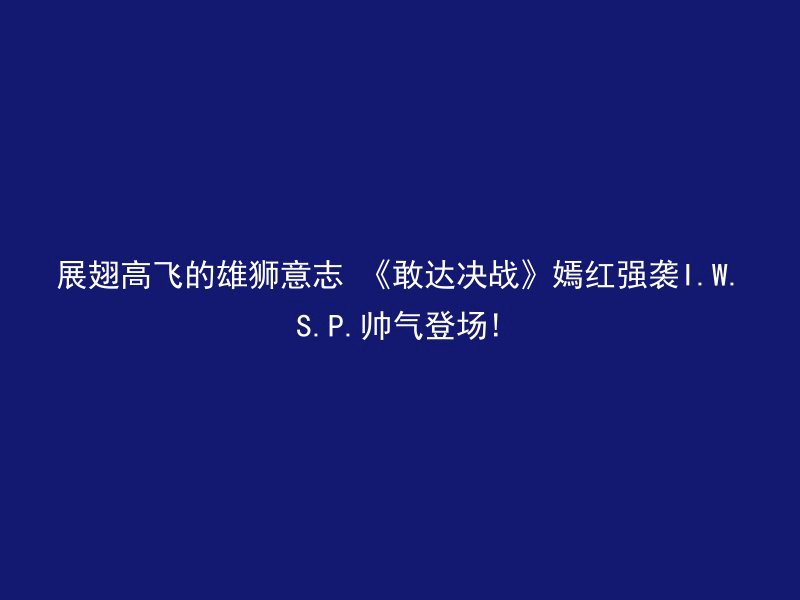 展翅高飞的雄狮意志 《敢达决战》嫣红强袭I.W.S.P.帅气登场!